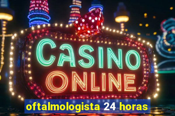 oftalmologista 24 horas